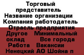 Торговый представитель › Название организации ­ Компания-работодатель › Отрасль предприятия ­ Другое › Минимальный оклад ­ 1 - Все города Работа » Вакансии   . Ненецкий АО,Шойна п.